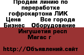 Продам линию по переработке гофрокартона ЛИК › Цена ­ 111 - Все города Бизнес » Оборудование   . Ингушетия респ.,Магас г.